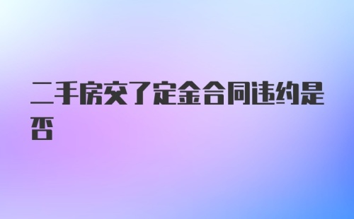 二手房交了定金合同违约是否