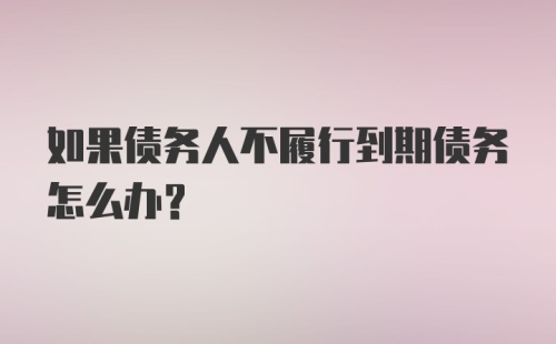 如果债务人不履行到期债务怎么办?