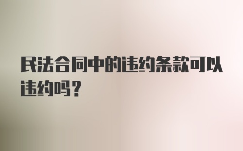 民法合同中的违约条款可以违约吗？