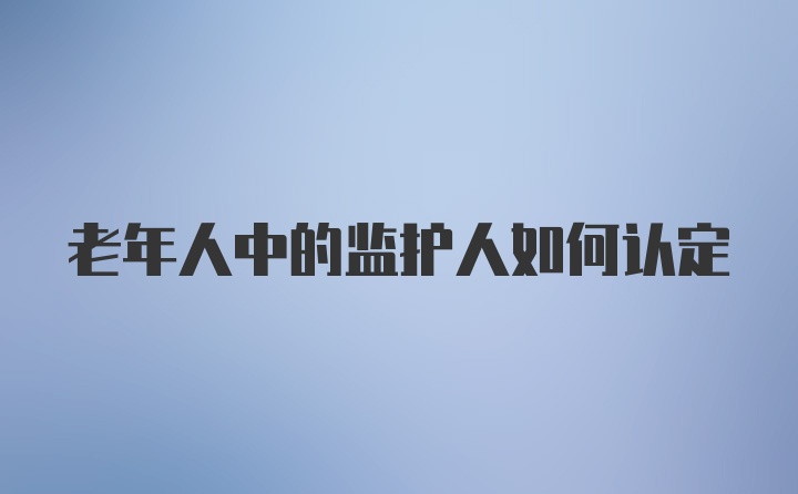 老年人中的监护人如何认定