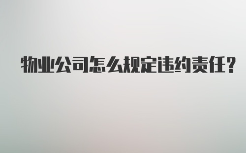 物业公司怎么规定违约责任？