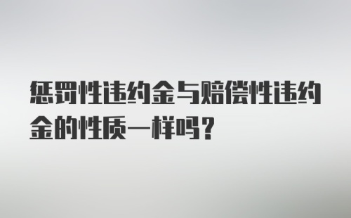 惩罚性违约金与赔偿性违约金的性质一样吗?