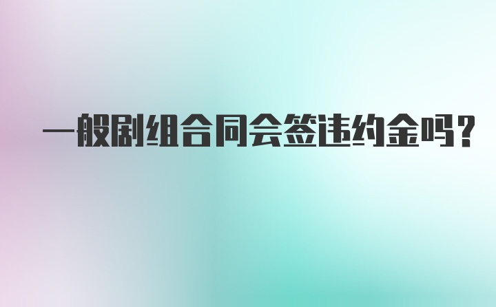 一般剧组合同会签违约金吗?