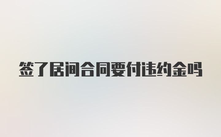 签了居间合同要付违约金吗