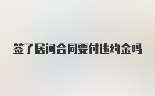 签了居间合同要付违约金吗