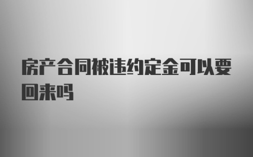 房产合同被违约定金可以要回来吗