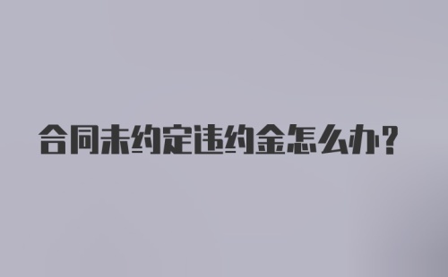 合同未约定违约金怎么办？