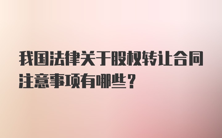 我国法律关于股权转让合同注意事项有哪些?