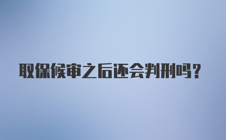 取保候审之后还会判刑吗？