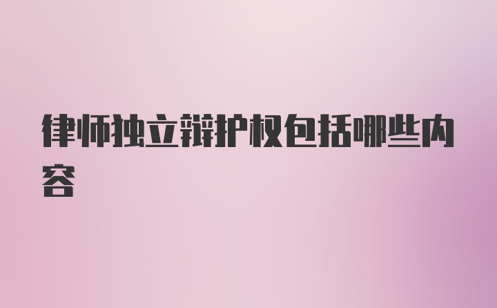 律师独立辩护权包括哪些内容