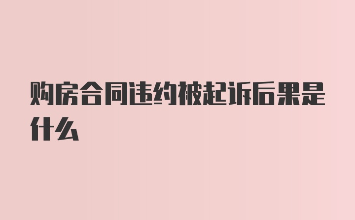 购房合同违约被起诉后果是什么