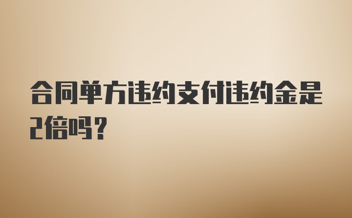 合同单方违约支付违约金是2倍吗？