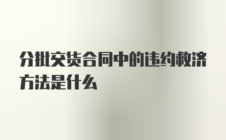 分批交货合同中的违约救济方法是什么