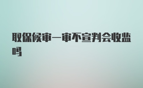 取保候审一审不宣判会收监吗