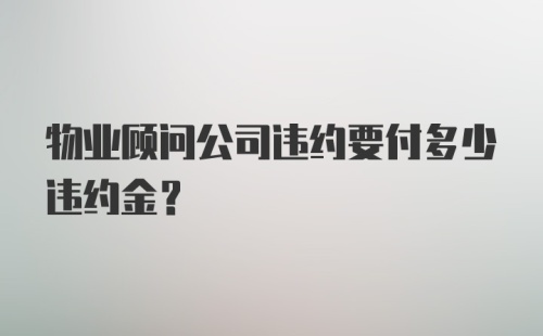 物业顾问公司违约要付多少违约金？