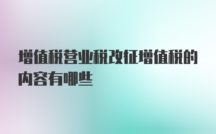 增值税营业税改征增值税的内容有哪些