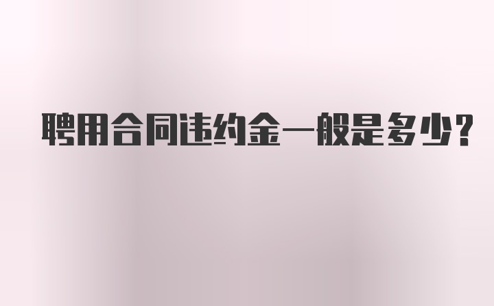 聘用合同违约金一般是多少？