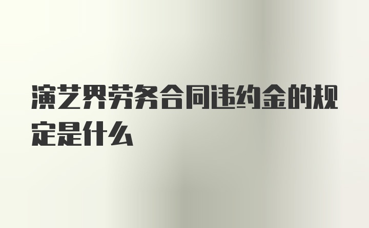 演艺界劳务合同违约金的规定是什么