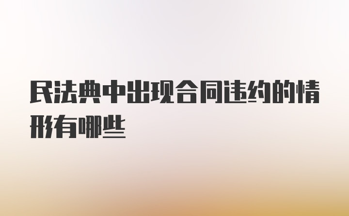 民法典中出现合同违约的情形有哪些