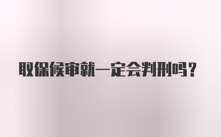 取保候审就一定会判刑吗？