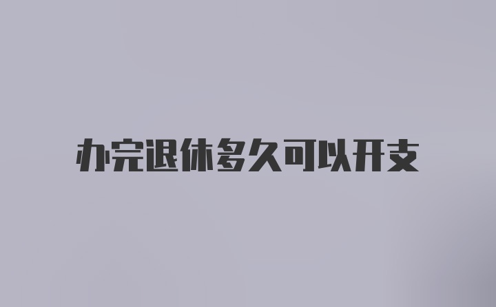 办完退休多久可以开支