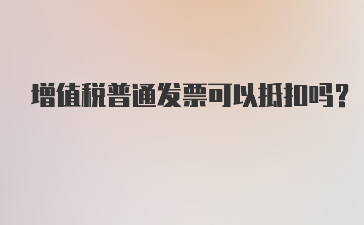 增值税普通发票可以抵扣吗?