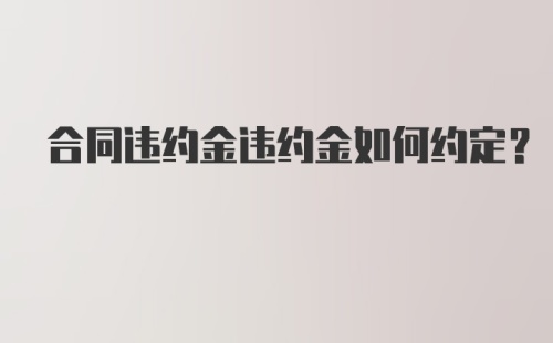 合同违约金违约金如何约定？