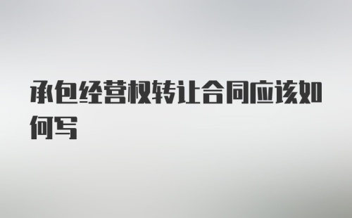 承包经营权转让合同应该如何写