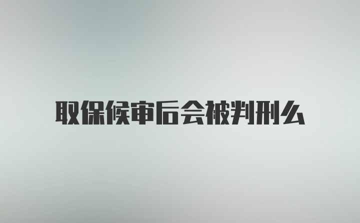 取保候审后会被判刑么