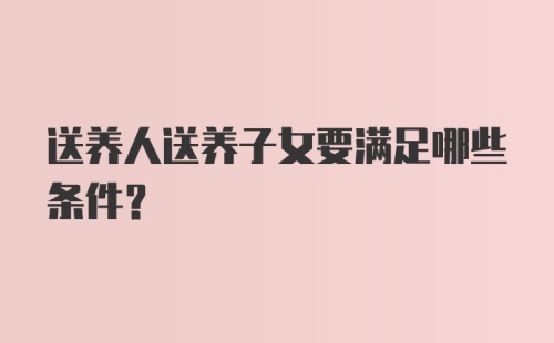 送养人送养子女要满足哪些条件？