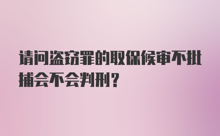 请问盗窃罪的取保候审不批捕会不会判刑？