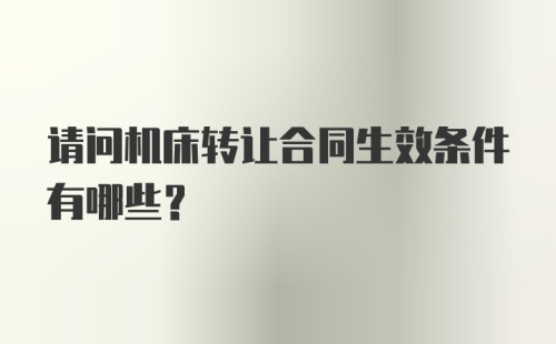 请问机床转让合同生效条件有哪些？