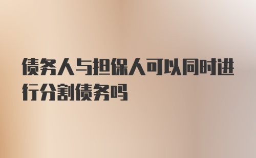 债务人与担保人可以同时进行分割债务吗