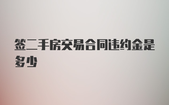 签二手房交易合同违约金是多少