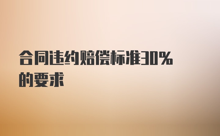 合同违约赔偿标准30% 的要求