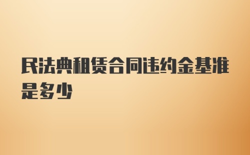 民法典租赁合同违约金基准是多少