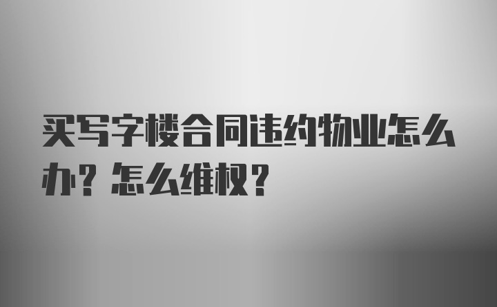 买写字楼合同违约物业怎么办？怎么维权？