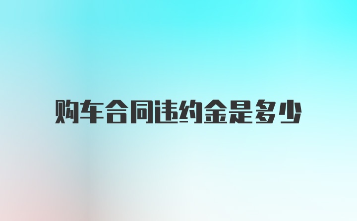 购车合同违约金是多少