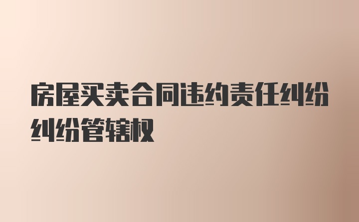 房屋买卖合同违约责任纠纷纠纷管辖权