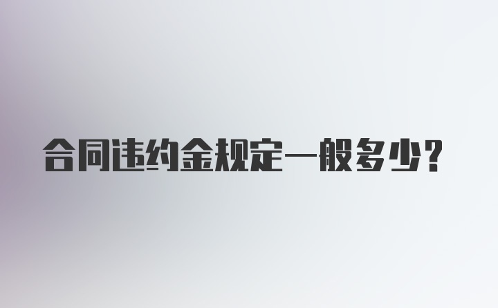 合同违约金规定一般多少？