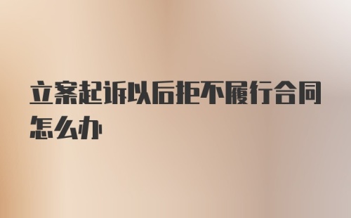 立案起诉以后拒不履行合同怎么办