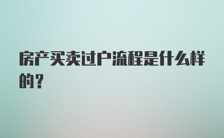 房产买卖过户流程是什么样的？