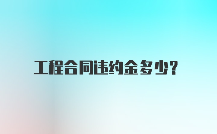 工程合同违约金多少？