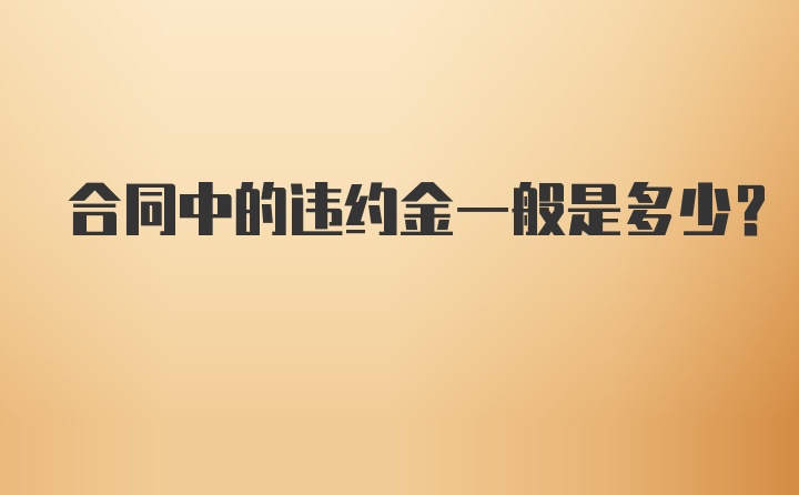 合同中的违约金一般是多少?