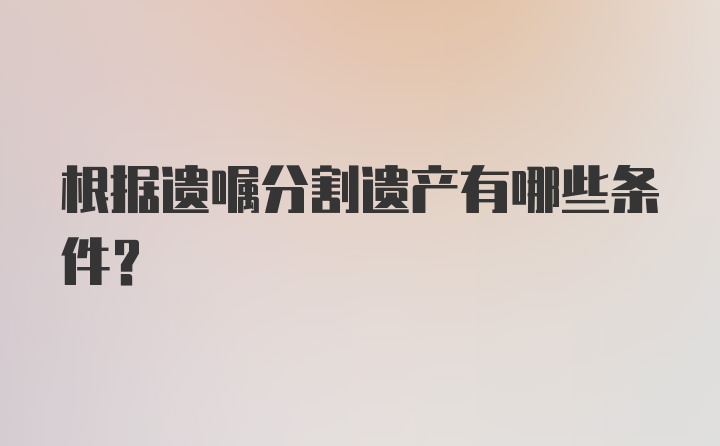 根据遗嘱分割遗产有哪些条件？