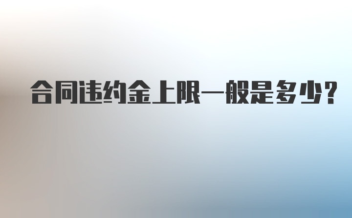 合同违约金上限一般是多少?