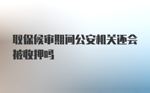 取保候审期间公安机关还会被收押吗