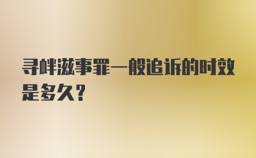 寻衅滋事罪一般追诉的时效是多久?