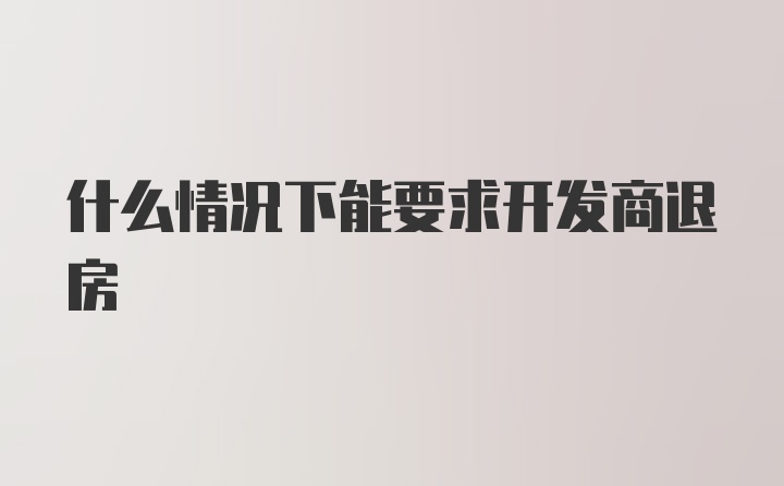 什么情况下能要求开发商退房