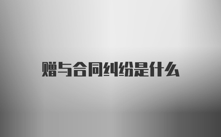 赠与合同纠纷是什么